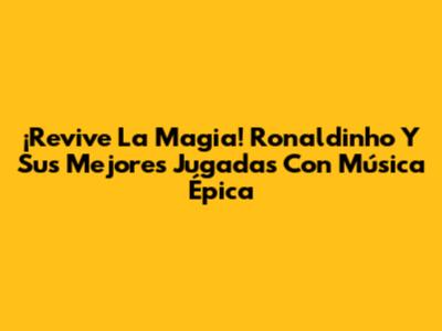¡Revive La Magia! Ronaldinho Y Sus Mejores Jugadas Con Música Épica