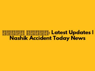 नाशिक अपघात: Latest Updates | Nashik Accident Today News