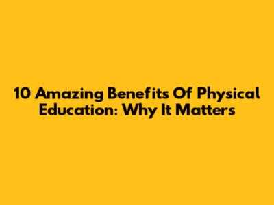 10 Amazing Benefits Of Physical Education: Why It Matters