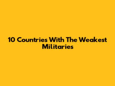10 Countries With The Weakest Militaries