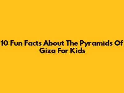 10 Fun Facts About The Pyramids Of Giza For Kids