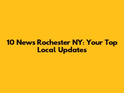 10 News Rochester NY: Your Top Local Updates