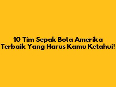 10 Tim Sepak Bola Amerika Terbaik Yang Harus Kamu Ketahui!