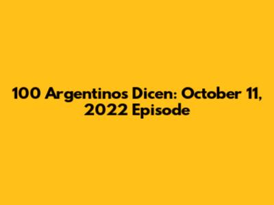 100 Argentinos Dicen: October 11, 2022 Episode