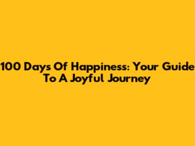 100 Days Of Happiness: Your Guide To A Joyful Journey