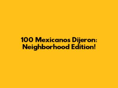 100 Mexicanos Dijeron: Neighborhood Edition!