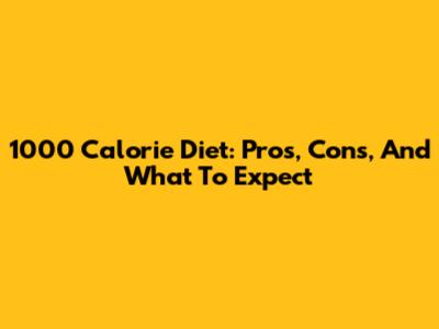 1000 Calorie Diet: Pros, Cons, And What To Expect