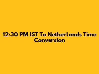 12:30 PM IST To Netherlands Time Conversion