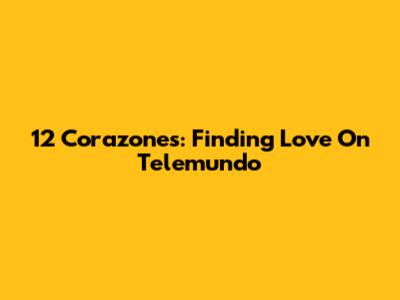 12 Corazones: Finding Love On Telemundo