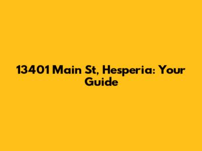 13401 Main St, Hesperia: Your Guide