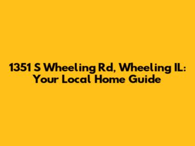 1351 S Wheeling Rd, Wheeling IL: Your Local Home Guide
