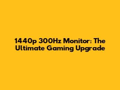 1440p 300Hz Monitor: The Ultimate Gaming Upgrade