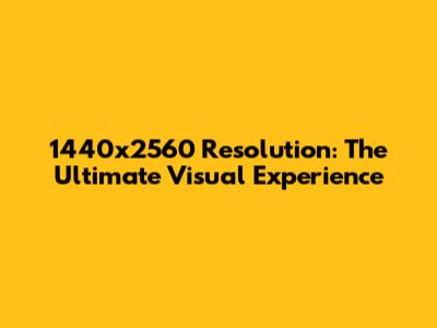 1440x2560 Resolution: The Ultimate Visual Experience