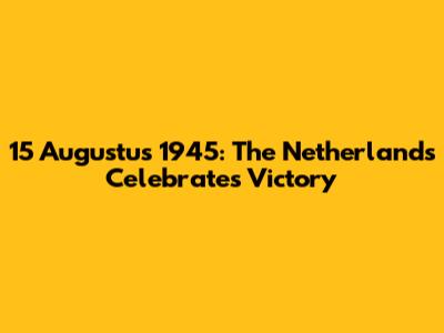 15 Augustus 1945: The Netherlands Celebrates Victory