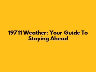 19711 Weather: Your Guide To Staying Ahead