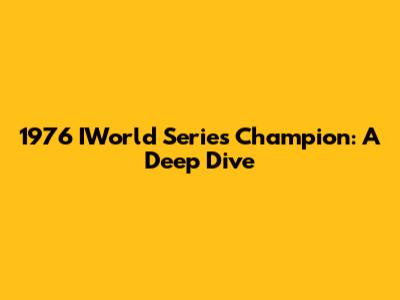 1976 IWorld Series Champion: A Deep Dive