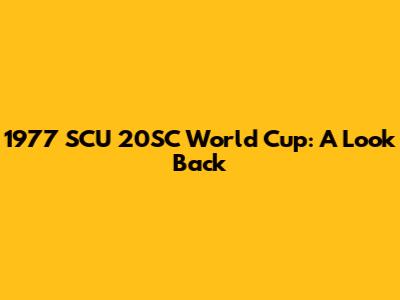1977 SCU 20SC World Cup: A Look Back