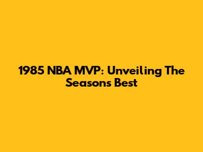 1985 NBA MVP: Unveiling The Season's Best