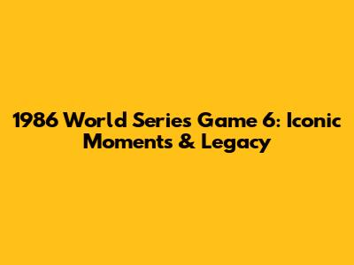 1986 World Series Game 6: Iconic Moments & Legacy