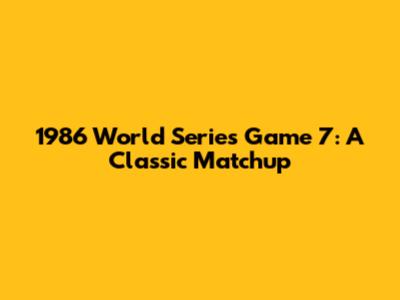 1986 World Series Game 7: A Classic Matchup