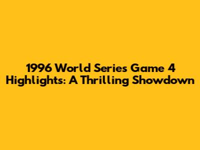 1996 World Series Game 4 Highlights: A Thrilling Showdown