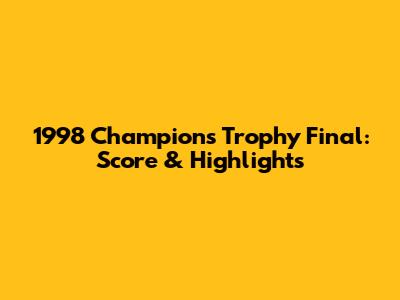 1998 Champions Trophy Final: Score & Highlights