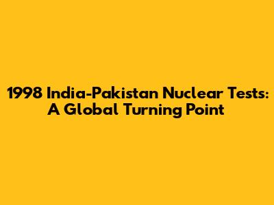 1998 India-Pakistan Nuclear Tests: A Global Turning Point