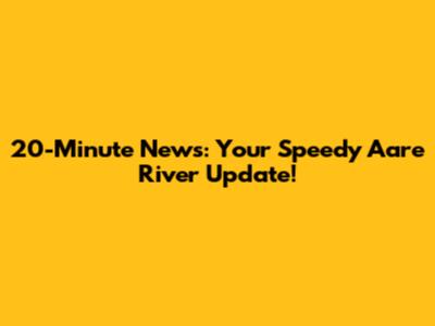 20-Minute News: Your Speedy Aare River Update!