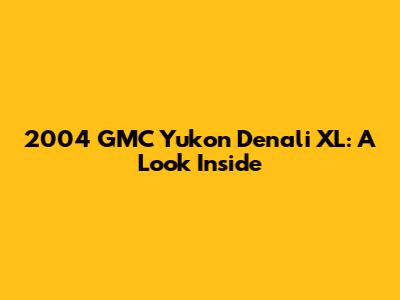 2004 GMC Yukon Denali XL: A Look Inside