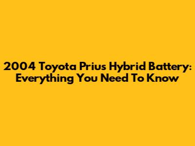 2004 Toyota Prius Hybrid Battery: Everything You Need To Know