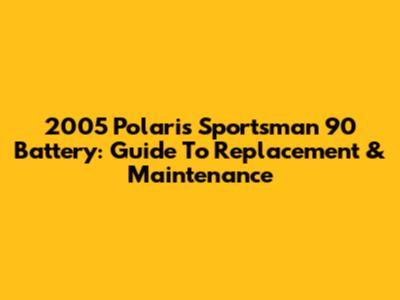2005 Polaris Sportsman 90 Battery: Guide To Replacement & Maintenance