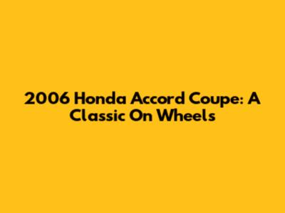 2006 Honda Accord Coupe: A Classic On Wheels