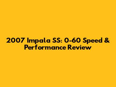 2007 Impala SS: 0-60 Speed & Performance Review
