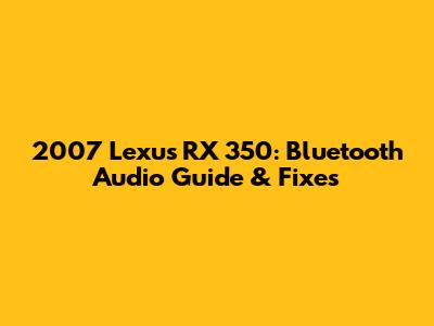 2007 Lexus RX 350: Bluetooth Audio Guide & Fixes