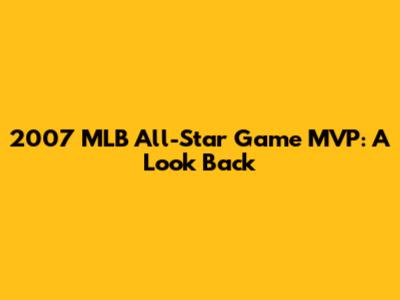 2007 MLB All-Star Game MVP: A Look Back