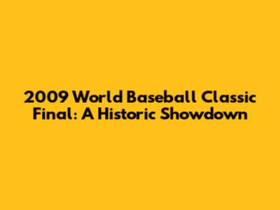 2009 World Baseball Classic Final: A Historic Showdown