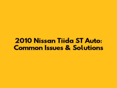 2010 Nissan Tiida ST Auto: Common Issues & Solutions