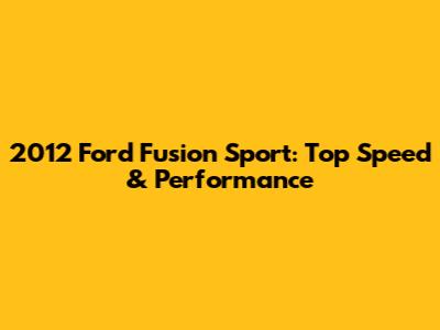 2012 Ford Fusion Sport: Top Speed & Performance