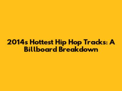 2014's Hottest Hip Hop Tracks: A Billboard Breakdown