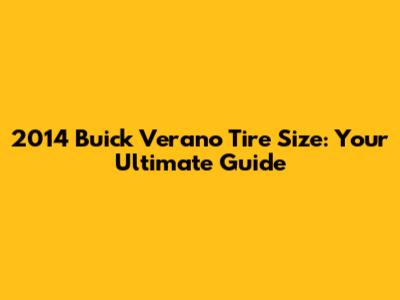 2014 Buick Verano Tire Size: Your Ultimate Guide