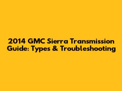 2014 GMC Sierra Transmission Guide: Types & Troubleshooting