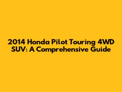 2014 Honda Pilot Touring 4WD SUV: A Comprehensive Guide