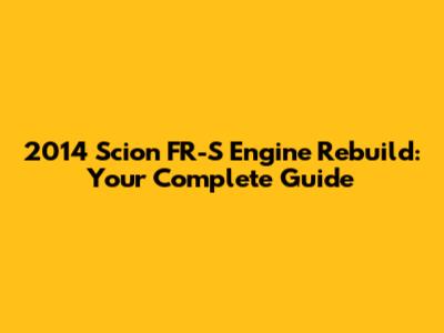 2014 Scion FR-S Engine Rebuild: Your Complete Guide