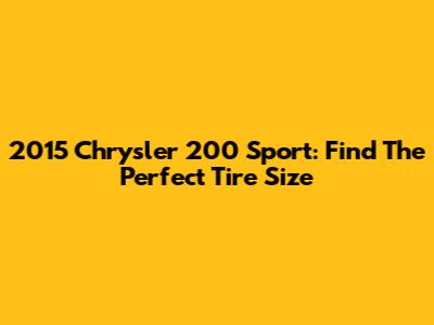 2015 Chrysler 200 Sport: Find The Perfect Tire Size