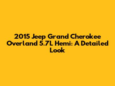 2015 Jeep Grand Cherokee Overland 5.7L Hemi: A Detailed Look