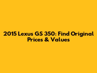 2015 Lexus GS 350: Find Original Prices & Values