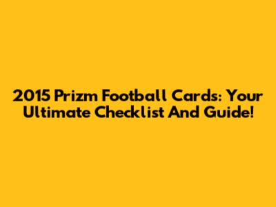 2015 Prizm Football Cards: Your Ultimate Checklist And Guide!