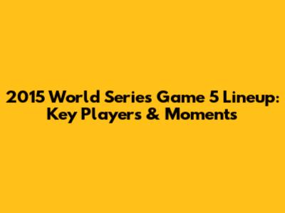 2015 World Series Game 5 Lineup: Key Players & Moments