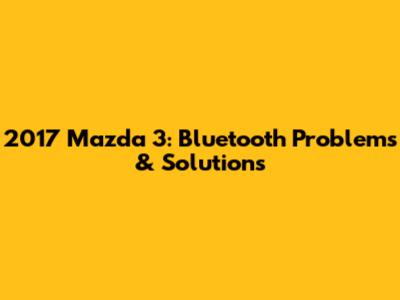 2017 Mazda 3: Bluetooth Problems & Solutions