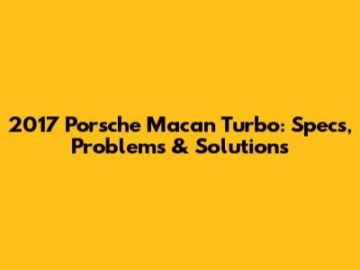 2017 Porsche Macan Turbo: Specs, Problems & Solutions